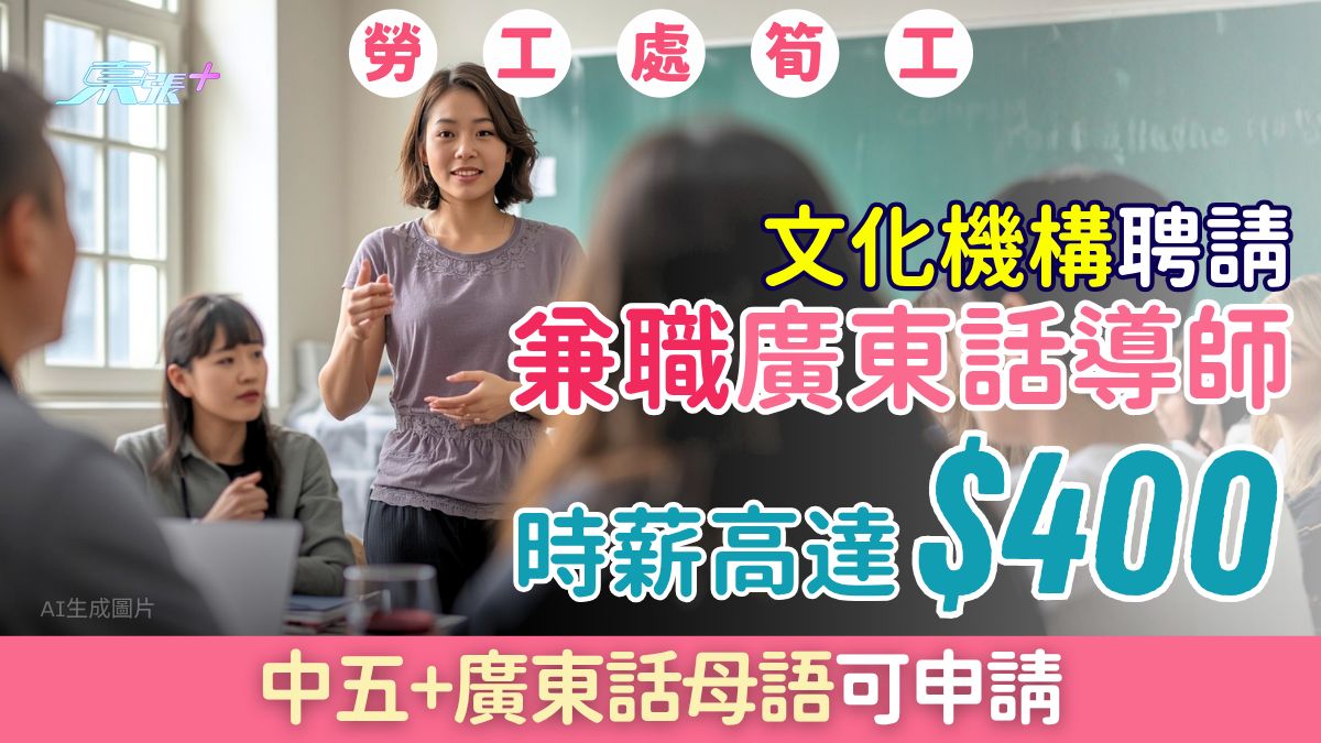 勞工處筍工｜文化機構聘請兼職廣東話導師 時薪高達$400 中五+廣東話母語可申請