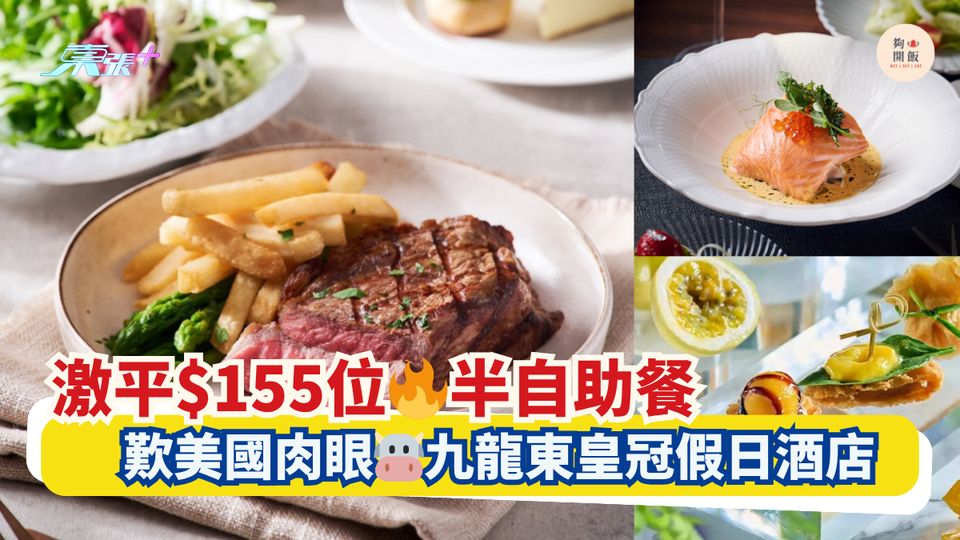 激平$155位🔥半自助餐｜歎美國肉眼🐮九龍東皇冠假日酒店