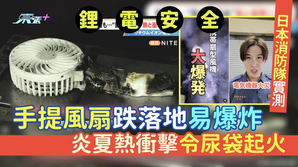 鋰電安全｜日本消防隊實測 手提風扇跌落地易爆炸恐毁容燒傷 炎夏熱衝擊令尿袋起火