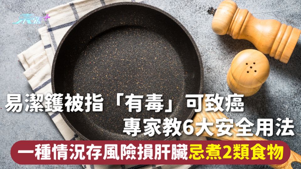 易潔鑊 | 易潔鑊被指「有毒」可致癌 專家教6大安全用法 一種情況存風險損肝臟 忌煮2類食物