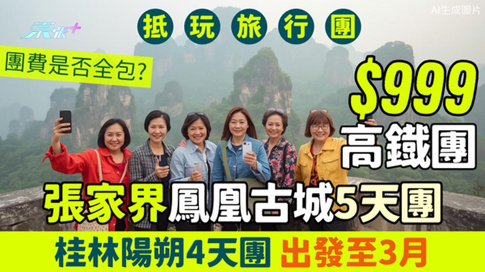 抵玩旅行團｜2大999元高鐵團 張家界鳳凰古城5天團/桂林陽朔4天團 出發至3月 團費是否全包？