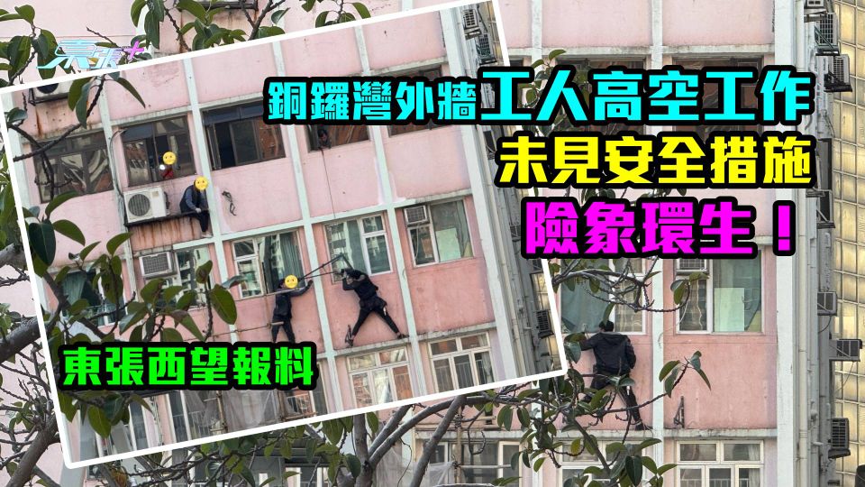 東張西望驚險報料｜銅鑼灣工人咁樣高空工作！觀眾：佢哋外牆工作無安全帶