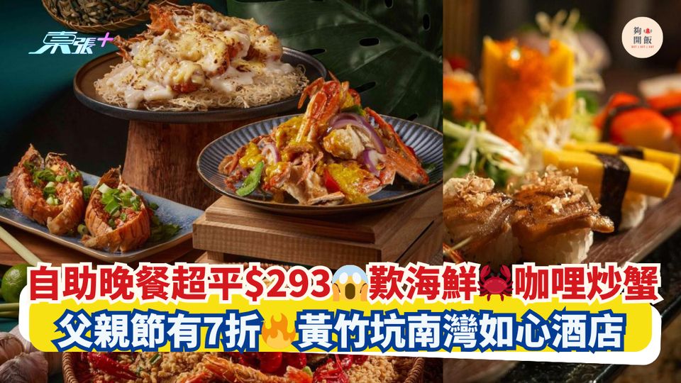 自助晚餐超平$293😱歎海鮮🦀咖哩炒蟹｜父親節有7折🔥黃竹坑南灣如心酒店