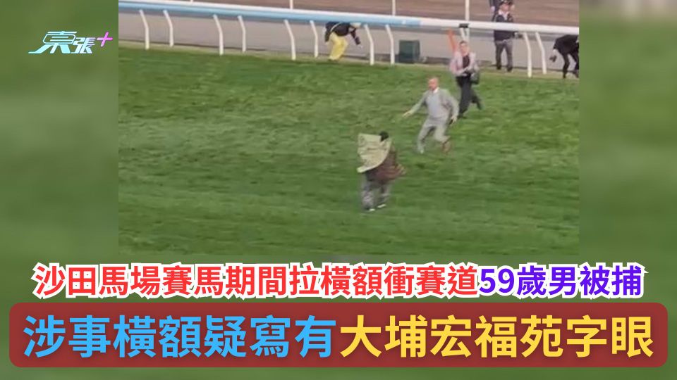 沙田馬場賽馬期間拉橫額衝賽道59歲男被捕　涉事橫額疑寫有大埔宏福苑字眼