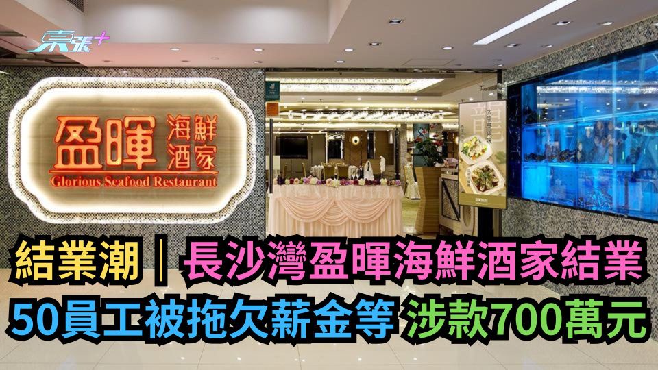 結業潮｜長沙灣盈暉海鮮酒家結業 50員工被拖欠薪金等涉款700萬元