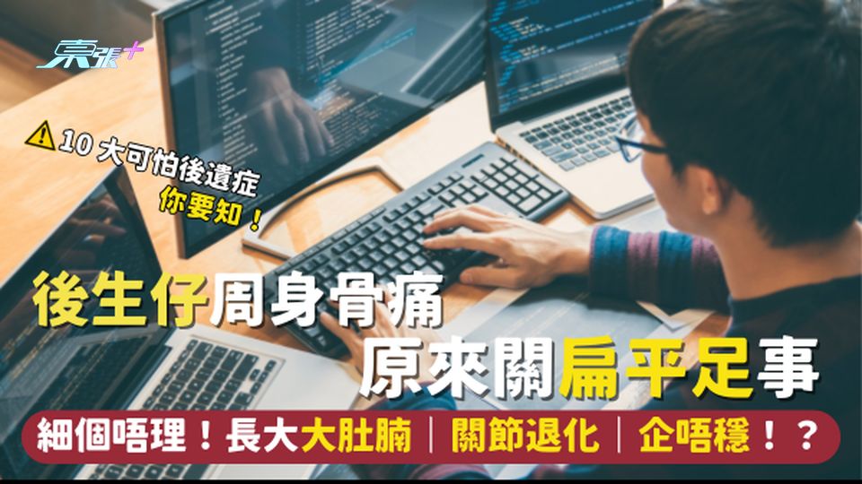 後生仔周身骨痛☹️原來關扁平足事🦶｜細個唔理！長大大肚腩 關節退化 企唔穩⁉️