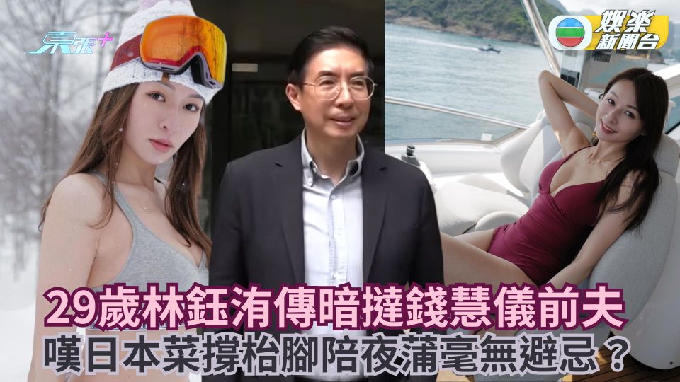 29歲林鈺洧傳暗撻錢慧儀前夫 嘆日本菜撐枱腳陪夜蒲毫無避忌？