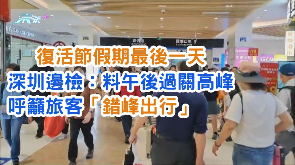 復活節假期最後一天 深圳邊檢：料午後過關高峰 呼籲旅客「錯峰出行」