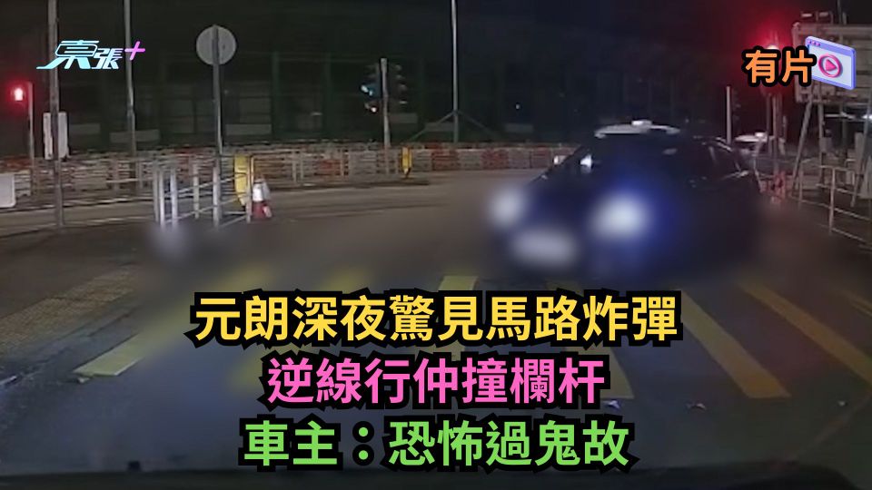 有片｜元朗深夜驚見馬路炸彈逆線行仲撞欄杆　車主：恐怖過鬼故