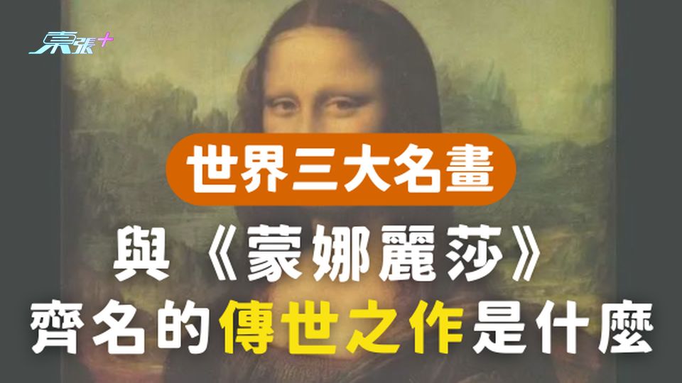 世界三大名畫 你知道與《蒙娜麗莎》齊名的傳世之作是什麼嗎？