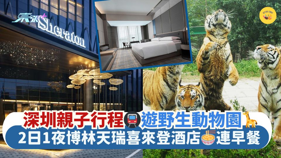 深圳親子行程🚇遊野生動物園🦒｜2日1夜博林天瑞喜來登酒店🍜連早餐