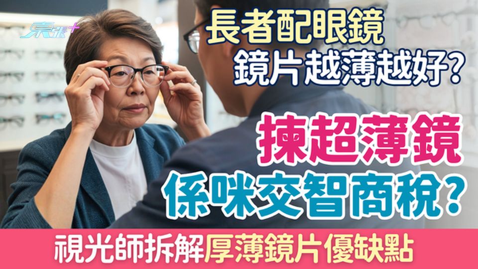 長者配眼鏡｜鏡片越薄越好？揀超薄鏡係咪交智商稅？視光師拆解厚薄鏡片優缺點