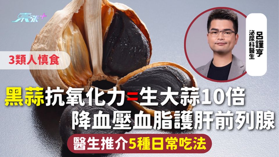 黑蒜 | 抗氧化力=生大蒜10倍 降血壓血脂護肝前列腺 醫生推介5種日常吃法 3類人慎食