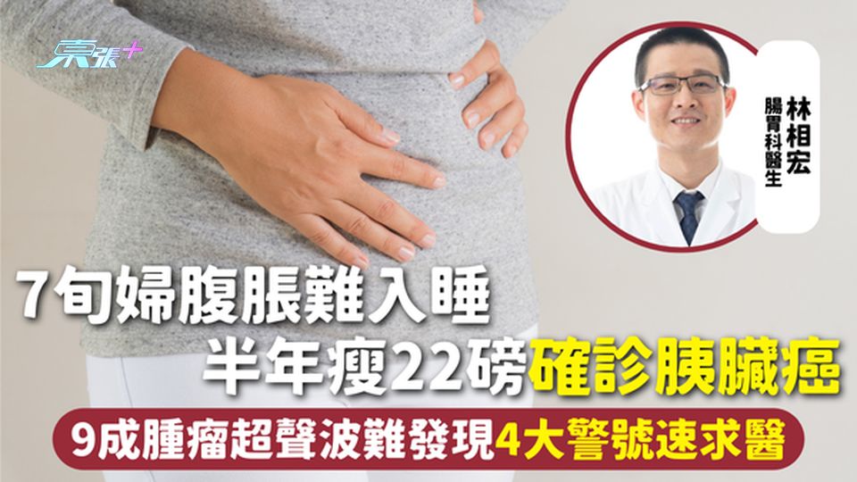 胰臟癌 | 7旬婦腹脹難入睡 半年瘦22磅確診胰臟癌 9成腫瘤超聲波難發現 4大警號速求醫