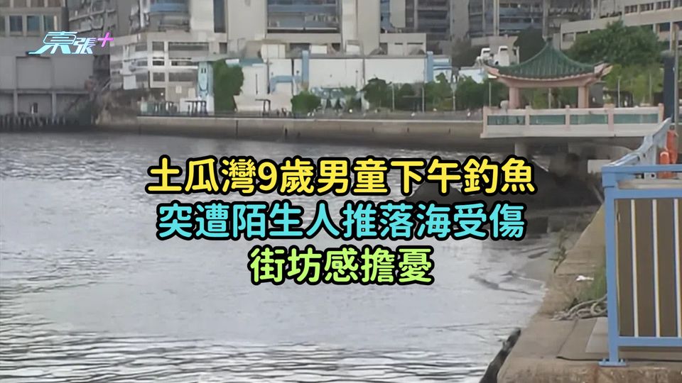 土瓜灣9歲男童下午釣魚突遭陌生人推落海受傷  街坊感擔憂