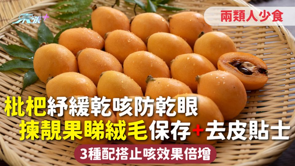 枇杷 | 紓緩乾咳防乾眼 揀靚果睇絨毛 保存+去皮貼士 3種配搭止咳效果倍增 兩類人少食