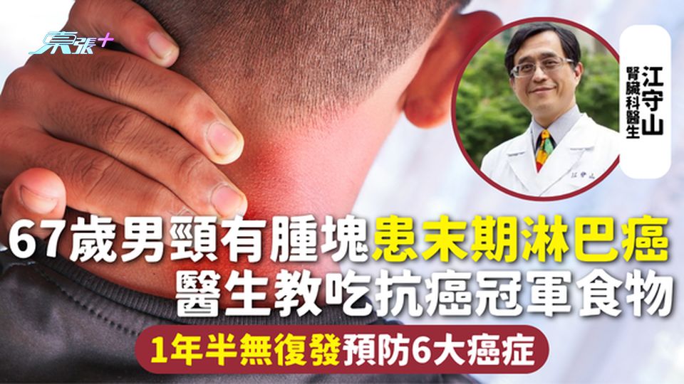 淋巴癌 | 67歲男頸有腫塊患末期淋巴癌 醫生教吃抗癌冠軍食物 1年半無復發預防6大癌症