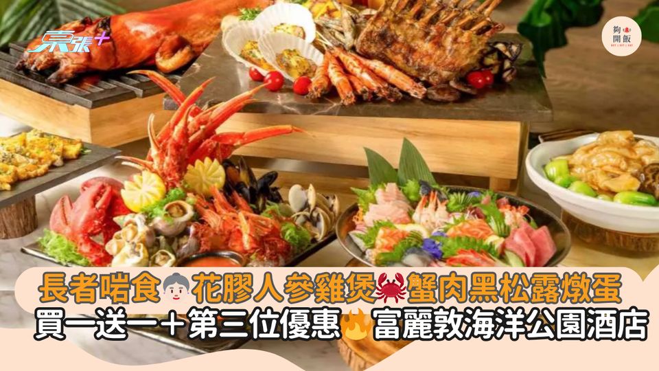 長者啱食👵🏻花膠人參雞煲🦀蟹肉黑松露燉蛋｜買一送一＋第三位優惠🔥富麗敦海洋公園酒店	
