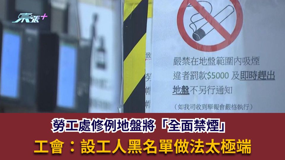 勞工處修例地盤將「全面禁煙」　工會：設工人黑名單做法太極端