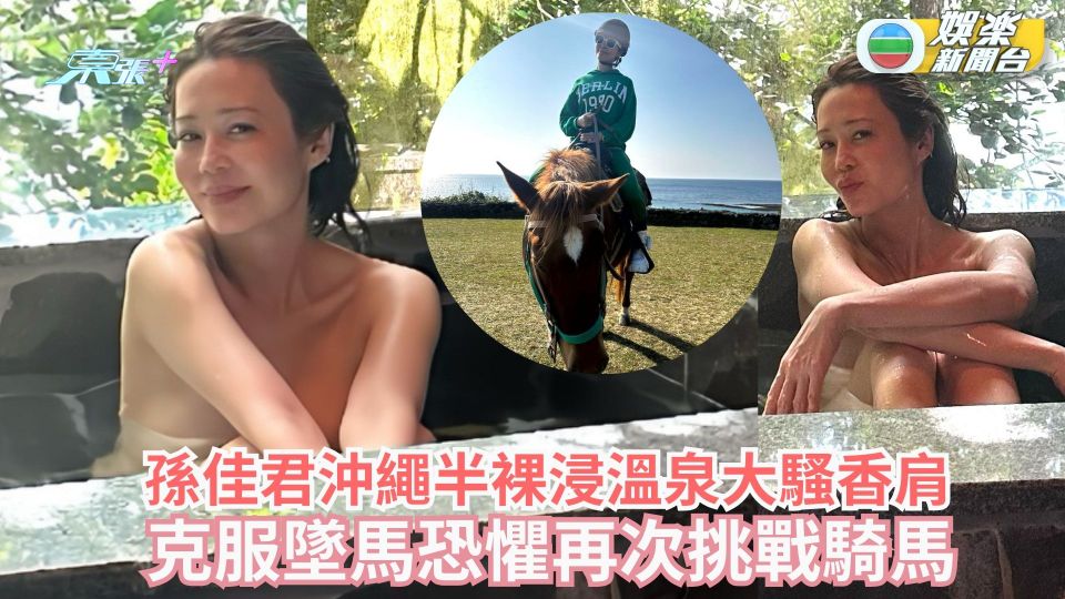 孫佳君沖繩半裸浸溫泉大騷香肩 克服墜馬恐懼再次挑戰騎馬