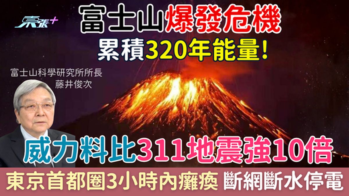 富士山爆发危机｜累积320年能量！威力料比311地震强10倍，东京首都圈3小时内瘫痪 恐断网断水停电