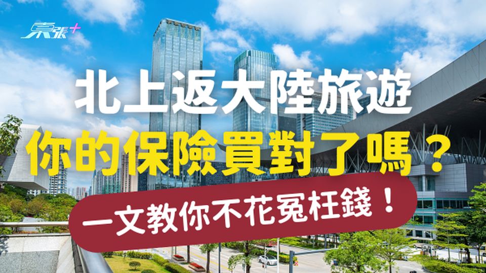 【安全出行】北上返大陸旅遊，你的保險買對了嗎？一文教你不花冤枉錢！