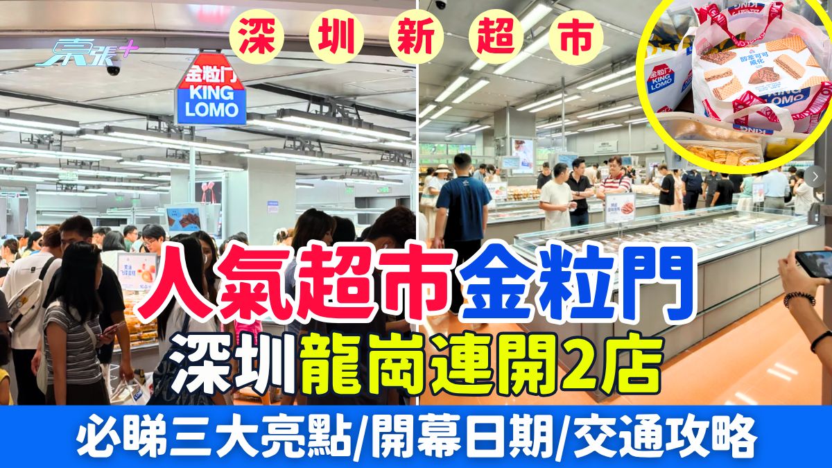 深圳好去處｜人氣超市金粒門深圳龍崗連開2店！必睇三大亮點＋開幕日期＋交通攻略