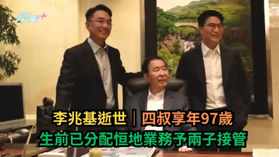 李兆基逝世｜四叔享年97歲　生前已分配恒地業務予兩子接管