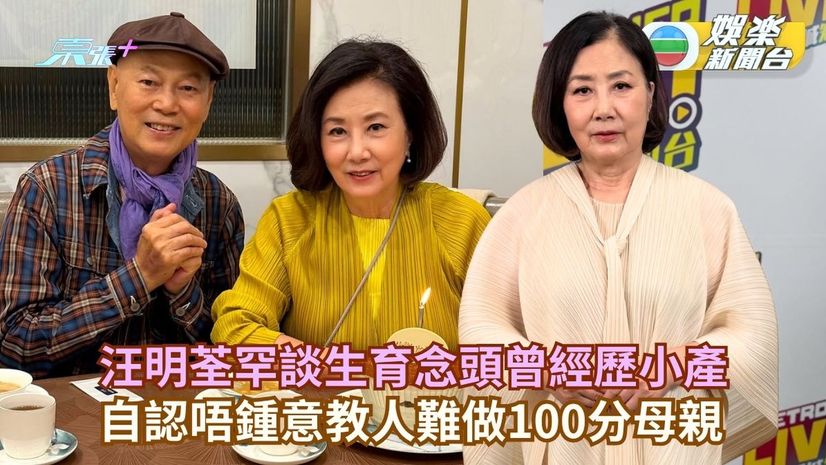 汪明荃罕談生育念頭曾經歷小產 自認唔鍾意教人難做100分母親