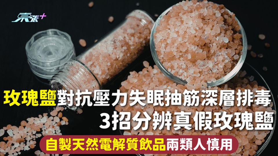 玫瑰鹽 | 對抗壓力失眠抽筋深層排毒 3招分辨真假玫瑰鹽 自製天然電解質飲品兩類人慎用