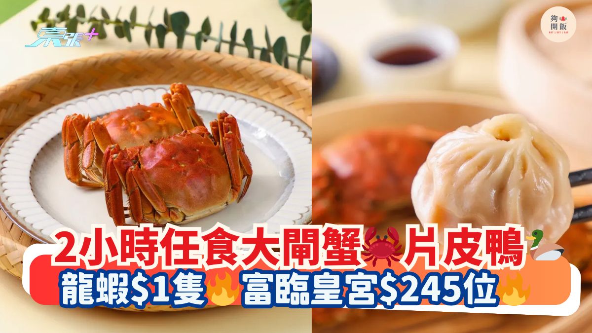 2小时任食大闸蟹🦀片皮鸭🦆｜龙虾$1只🔥富临皇宫$245位🔥