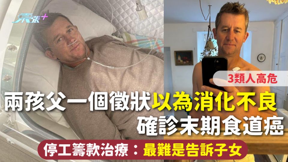 食道癌 | 兩孩父一個徵狀以為消化不良 確診末期食道癌 停工籌款治療：最難是告訴子女 3類人高危