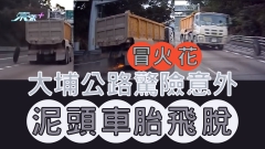 車CAM直擊｜大埔公路驚險意外 泥頭車胎飛脫冒火花
