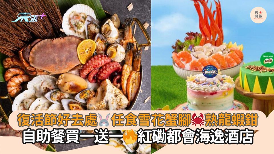 復活節好去處🐰任食雪花蟹腳🦀熟龍蝦鉗｜自助餐買一送一🔥紅磡都會海逸酒店