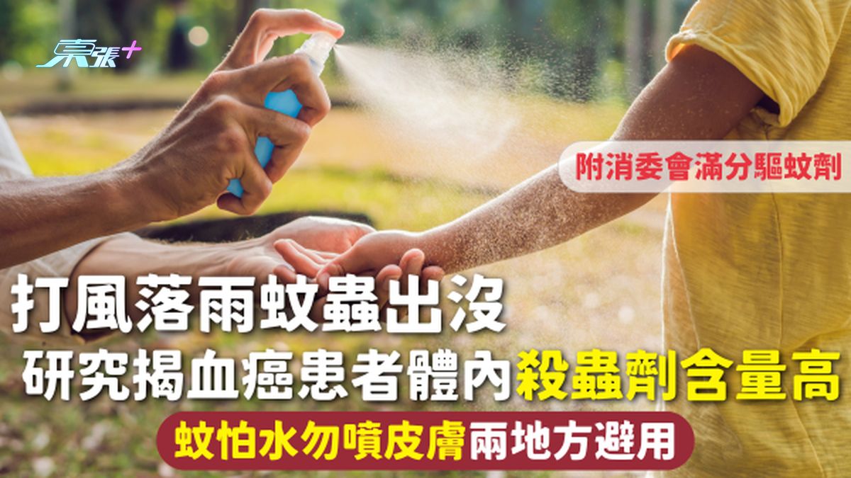 打风落雨蚊虫出没 研究揭血癌患者体内杀虫剂含量高 蚊怕水勿喷皮肤两地方避用 附消委会满分驱蚊剂