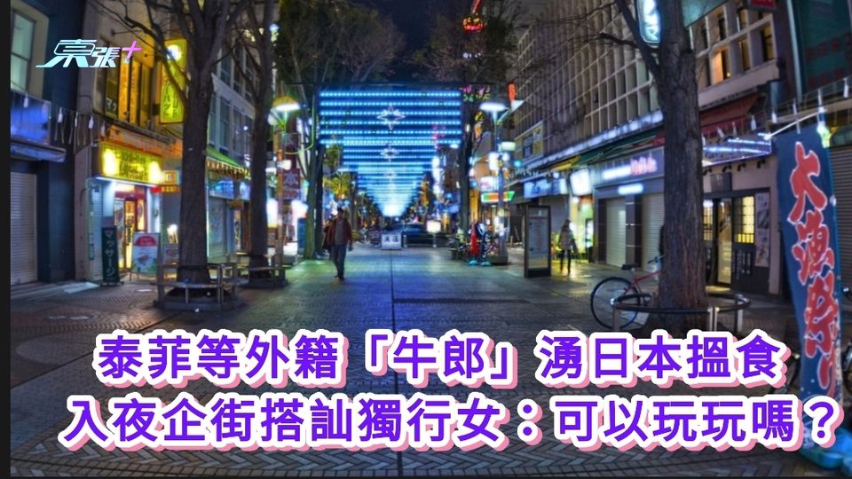 泰菲等外籍「牛郎」湧日本搵食 入夜企街搭訕獨行女：可以玩玩嗎？