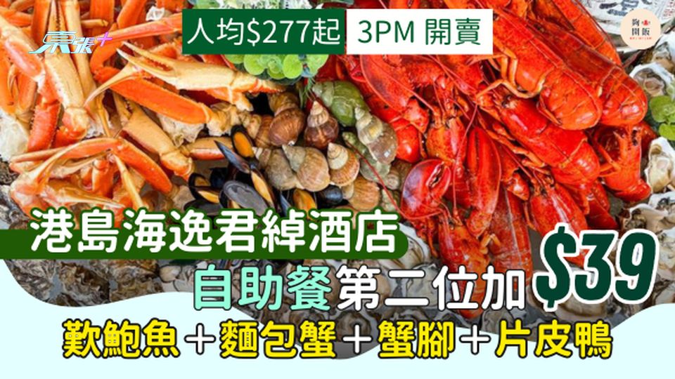 港島海逸君綽酒店自助餐第二位加$39 人均$277起｜歎鮑魚＋麵包蟹＋蟹腳＋片皮鴨｜雪糕飲品任飲任食