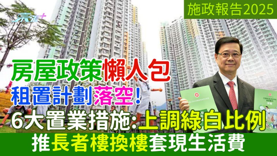 施政報告2025｜房屋政策懶人包 租置計劃落空 6大置業措施：上調綠白比例/推長者樓換樓套現生活費