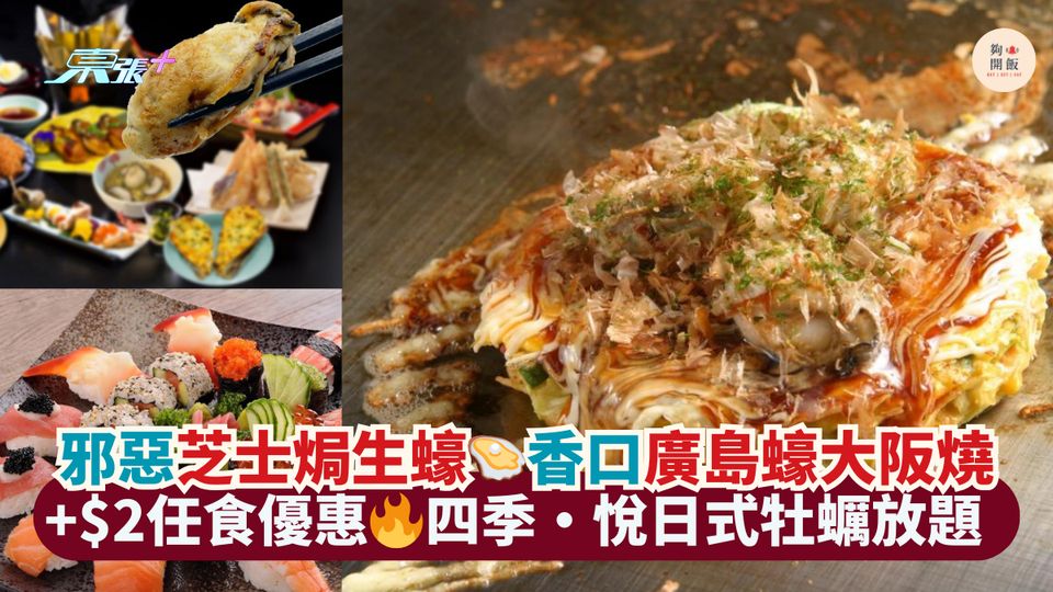 邪惡芝士焗生蠔🦪香口廣島蠔大阪燒｜+$2任食優惠🔥四季‧悅日式牡蠣放題