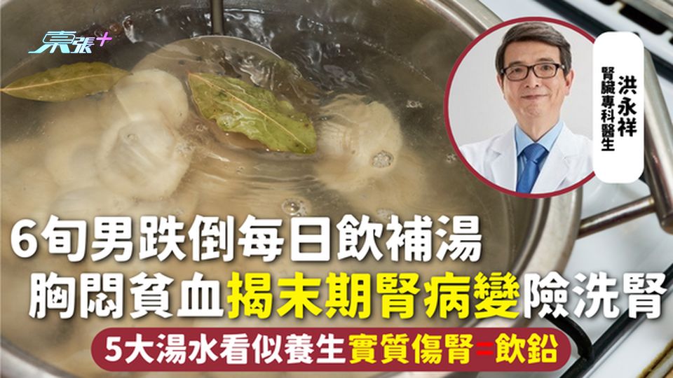 腎臟健康 | 6旬男跌倒每日飲補湯 胸悶貧血揭末期腎病變險洗腎 5大湯水看似養生實質傷腎=飲鉛