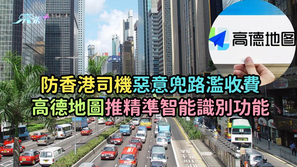防香港司機惡意兜路濫收費  高德地圖推精準智能識別功能