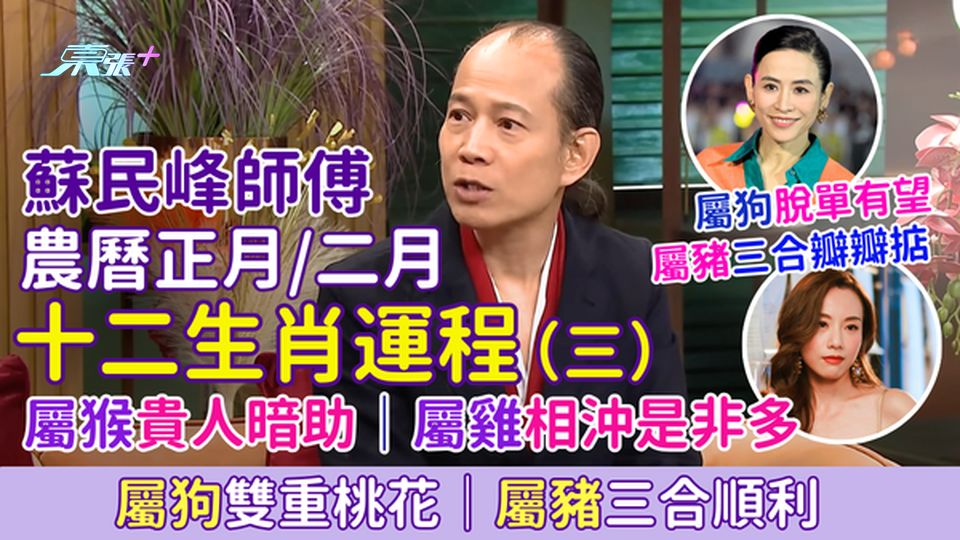 蘇民峰師傅 農曆正月/二月十二生肖運程（三）屬猴貴人暗助、屬雞相沖是非多、屬狗雙重桃花、屬豬三合順利