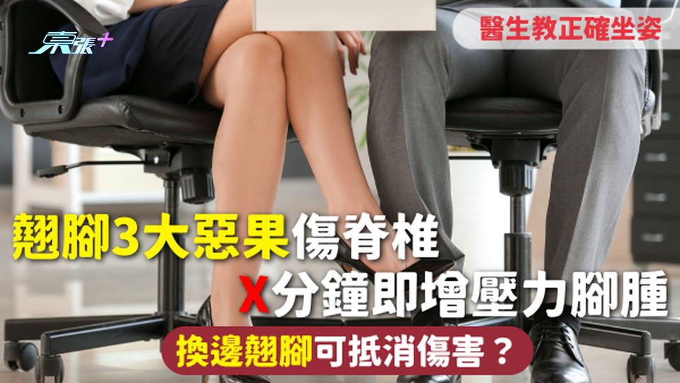 翹腳 | 3大惡果傷脊椎 X分鐘即增壓力腳腫 換邊翹腳可抵消傷害？醫生教正確坐姿