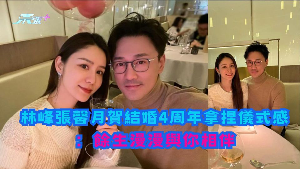 林峯張馨月賀結婚四周年拿捏儀式感曬恩愛：餘生漫漫與你相伴