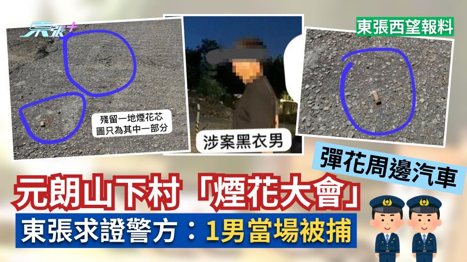 東張西望報料｜元朗山下村「煙花大會」彈花周邊汽車　東張求證警方：1男當場被捕