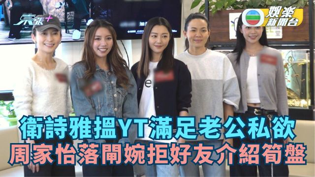 衛詩雅搵YT滿足老公私欲 周家怡落閘婉拒好友介紹筍盤