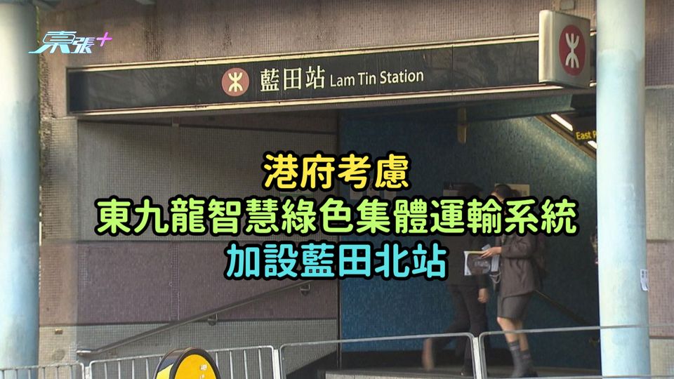 港府考慮東九龍智慧綠色集體運輸系統  加設藍田北站