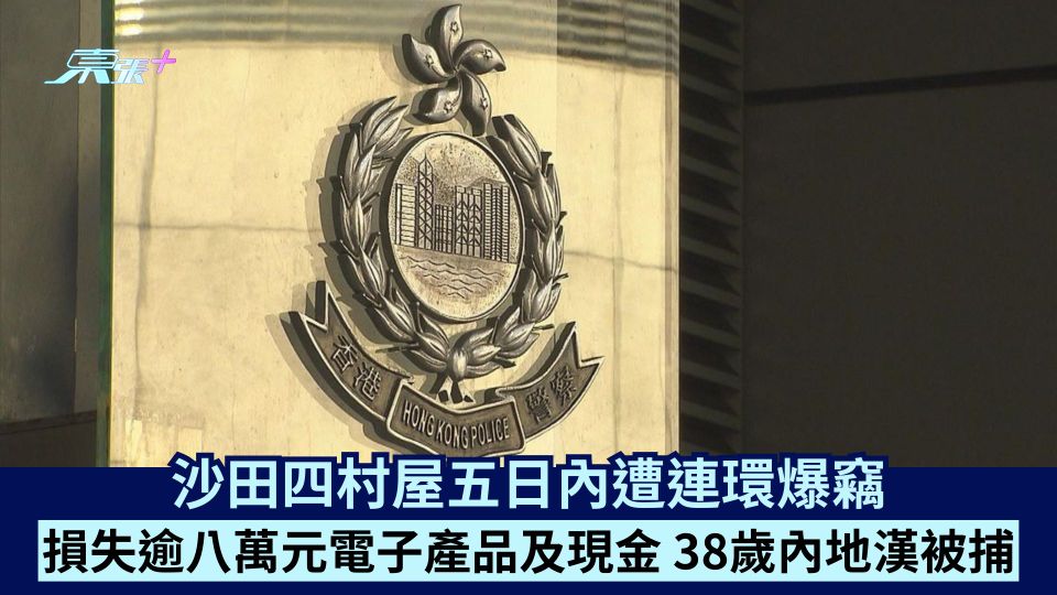 沙田四村屋五日內遭連環爆竊 損失逾八萬元電子產品及現金 38歲內地漢被捕