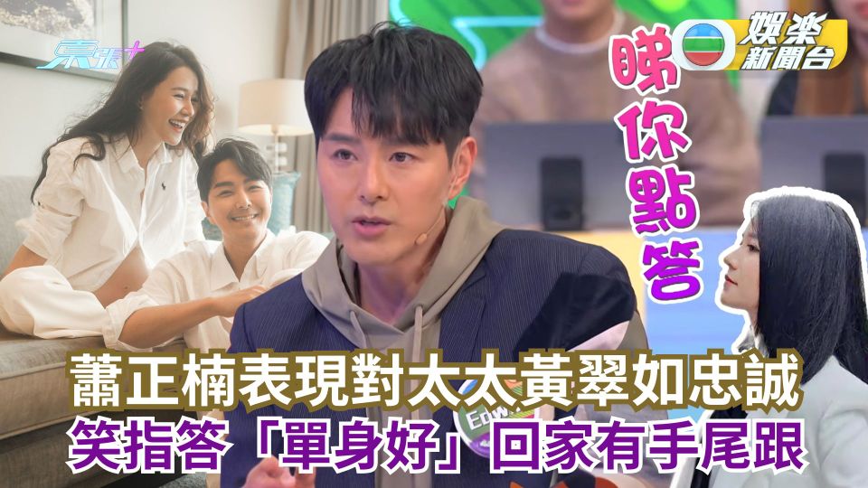 蕭正楠拋愛妻論表現對黃翠如忠誠 笑指答「單身好」回家有手尾跟