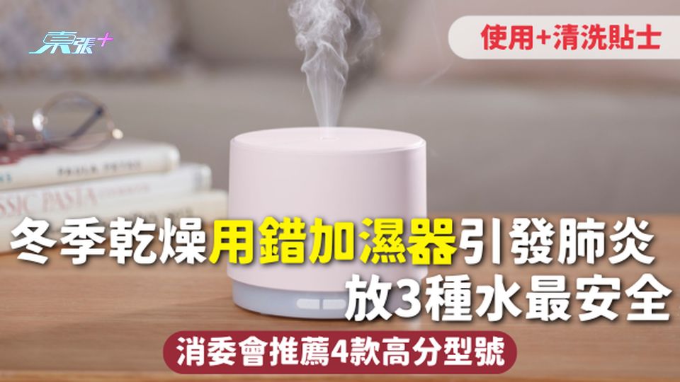 加濕器 | 冬季乾燥用錯加濕器引發肺炎 放3種水最安全 使用+清洗貼士 消委會推薦4款高分型號